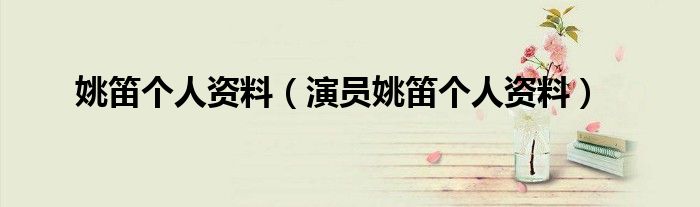演员姚笛个人资料(姚笛个人资料)