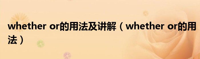 whether or的用法(whether or的用法及讲解)