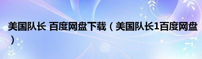 美国队长1百度网盘(美国队长 百度网盘下载)