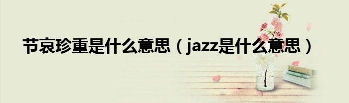 jazz是什么意思(节哀珍重是什么意思)