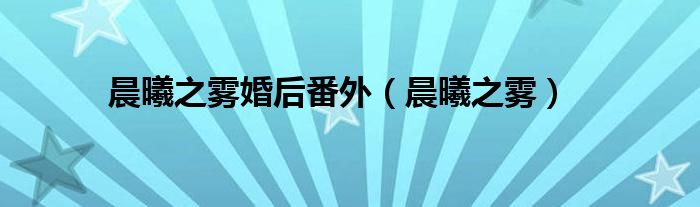 晨曦之雾(晨曦之雾婚后番外)