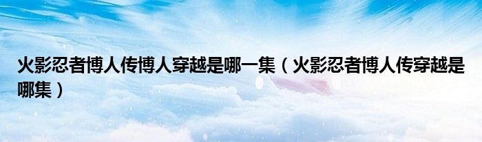 火影忍者博人传穿越是哪集(火影忍者博人传博人穿越是哪一集)