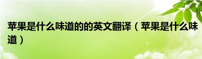 苹果是什么味道(苹果是什么味道的的英文翻译)