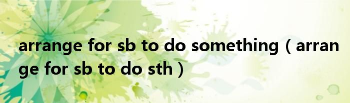 arrange for sb to do sth(arrange for sb to do something)