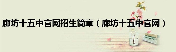 廊坊十五中官网(廊坊十五中官网招生简章)