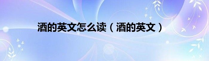 酒的英文(酒的英文怎么读)