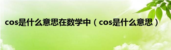 cos是什么意思(cos是什么意思在数学中)