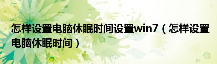 怎样设置电脑休眠时间(怎样设置电脑休眠时间设置win7)