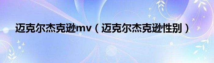 迈克尔杰克逊性别(迈克尔杰克逊mv)