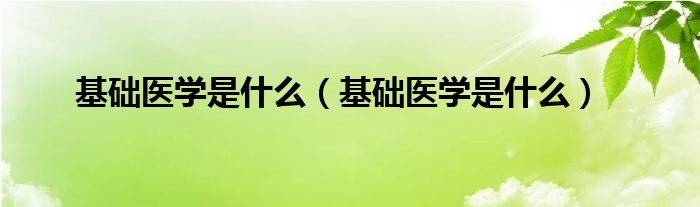 基础医学是什么(基础医学是什么)