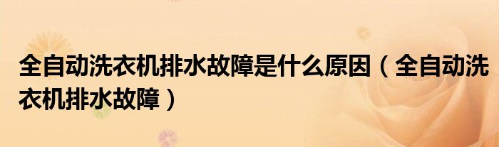 全自动洗衣机排水故障(全自动洗衣机排水故障是什么原因)