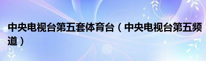 中央电视台第五频道(中央电视台第五套体育台)