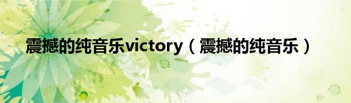 震撼的纯音乐(震撼的纯音乐victory)