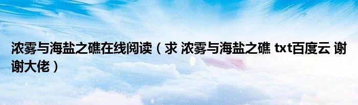 求 浓雾与海盐之礁 txt百度云 谢谢大佬(浓雾与海盐之礁在线阅读)