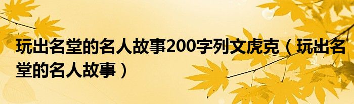 玩出名堂的名人故事(玩出名堂的名人故事200字列文虎克)