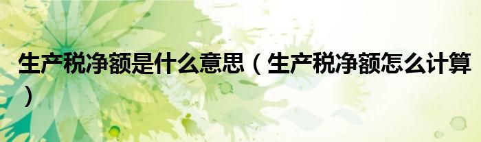 生产税净额怎么计算(生产税净额是什么意思)