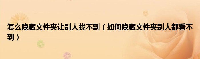 如何隐藏文件夹别人都看不到(怎么隐藏文件夹让别人找不到)