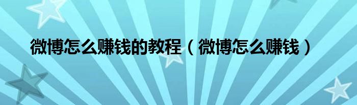 微博怎么赚钱(微博怎么赚钱的教程)