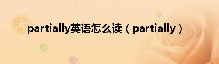 partially(partially英语怎么读)