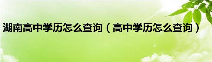 高中学历怎么查询(湖南高中学历怎么查询)