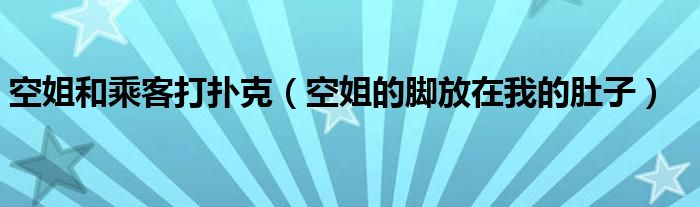 空姐的脚放在我的肚子(空姐和乘客打扑克)