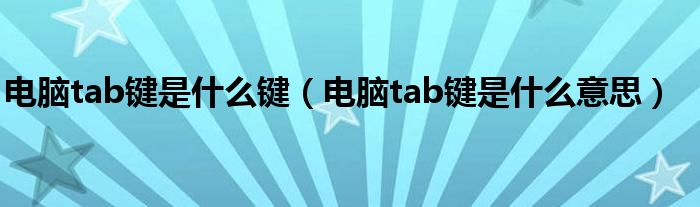 电脑tab键是什么意思(电脑tab键是什么键)