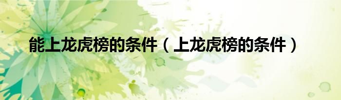 上龙虎榜的条件(能上龙虎榜的条件)