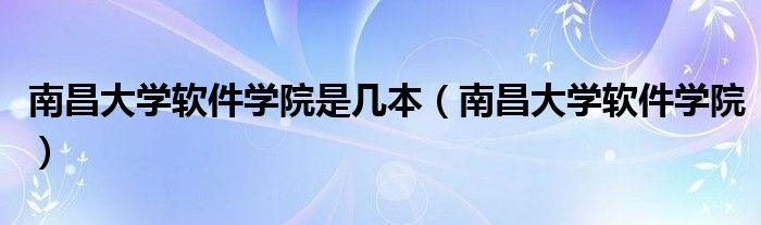 南昌大学软件学院(南昌大学软件学院是几本)
