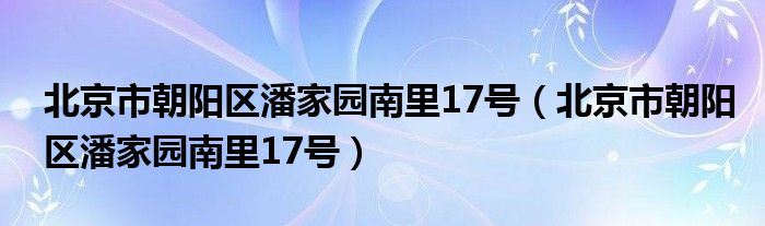 北京市朝阳区潘家园南里17号(北京市朝阳区潘家园南里17号)