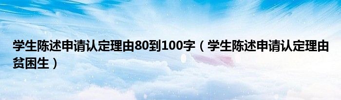 学生陈述申请认定理由贫困生(学生陈述申请认定理由80到100字)