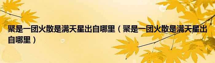 聚是一团火散是满天星出自哪里(聚是一团火散是满天星出自哪里)