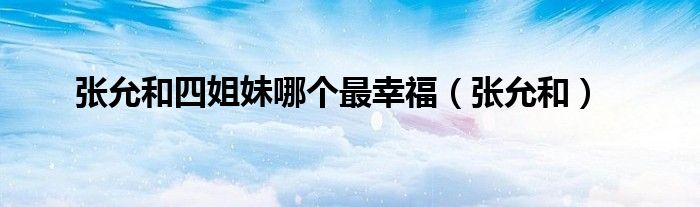 张允和(张允和四姐妹哪个最幸福)