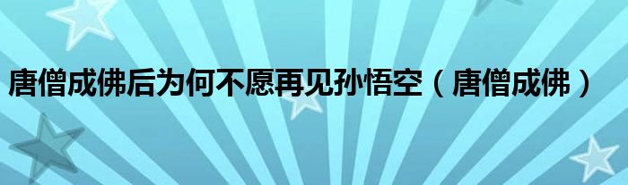 唐僧成佛(唐僧成佛后为何不愿再见孙悟空)