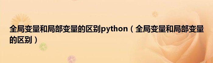 全局变量和局部变量的区别(全局变量和局部变量的区别python)