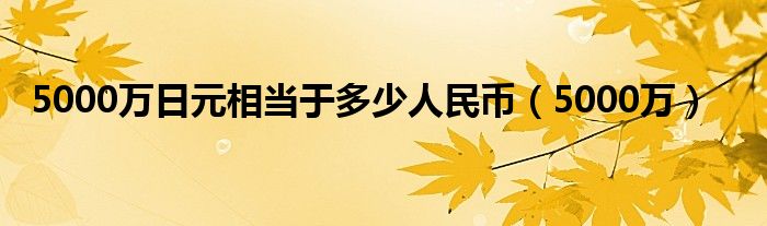 5000万(5000万日元相当于多少人民币)