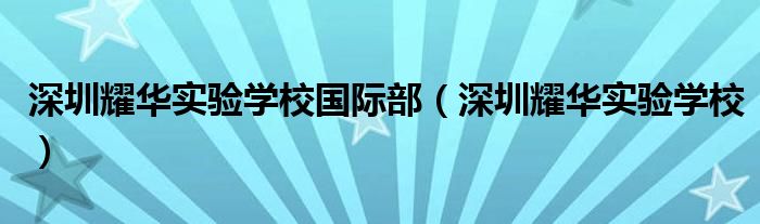 深圳耀华实验学校(深圳耀华实验学校国际部)