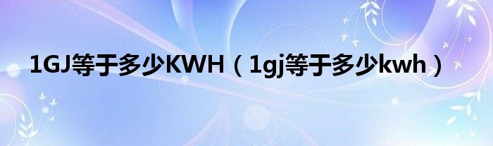 1gj等于多少kwh(1GJ等于多少KWH)