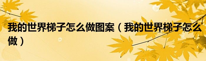 我的世界梯子怎么做(我的世界梯子怎么做图案)