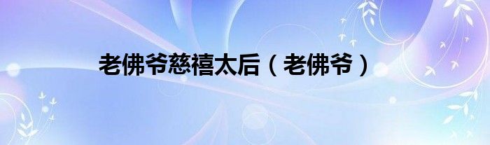 老佛爷(老佛爷慈禧太后)