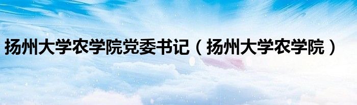 扬州大学农学院(扬州大学农学院党委书记)