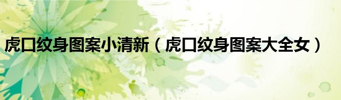 虎口纹身图案大全女(虎口纹身图案小清新)