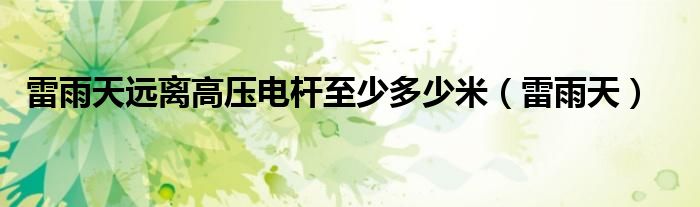 雷雨天(雷雨天远离高压电杆至少多少米)