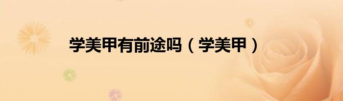 学美甲(学美甲有前途吗)