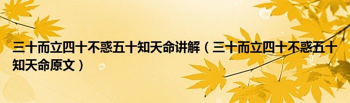 三十而立四十不惑五十知天命原文(三十而立四十不惑五十知天命讲解)