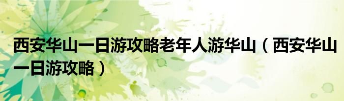 西安华山一日游攻略(西安华山一日游攻略老年人游华山)