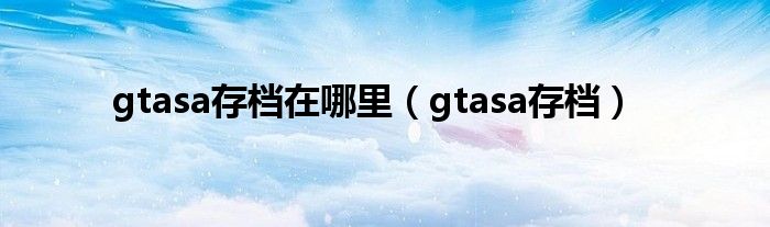 gtasa存档(gtasa存档在哪里)