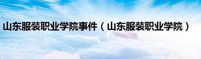 山东服装职业学院(山东服装职业学院事件)