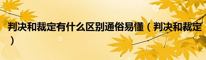 判决和裁定(判决和裁定有什么区别通俗易懂)