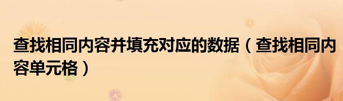 查找相同内容单元格(查找相同内容并填充对应的数据)
