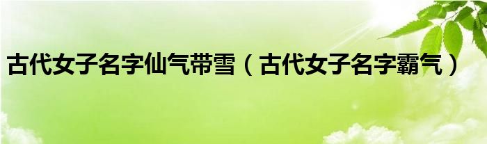古代女子名字霸气(古代女子名字仙气带雪)